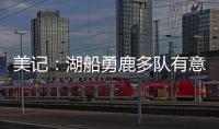 美记：湖船勇鹿多队有意布罗格登 奇才愿意先签后换促成其离队