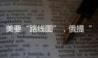 美要“路线图”，俄提“新想法”
，俄美外长会谈细节披露