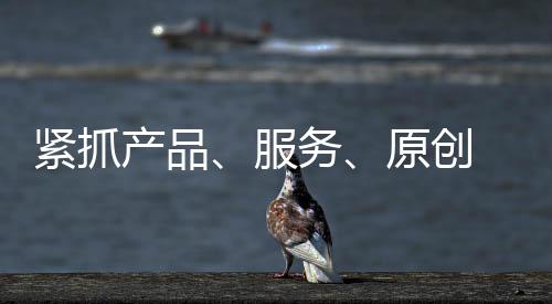是原创因为它的产品让人信任