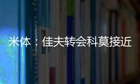 米体	：佳夫转会科莫接近破裂，米兰此前已达成2500万欧的协议
