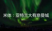 米体：亚特兰大有意曼城22岁中场麦卡蒂，合同剩一年身价2000万欧
