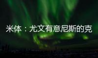 米体
：尤文有意尼斯的克洛斯，图多尔亲自举荐这名球员