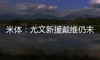 米体：尤文新援戴维仍未确定球衣号码 9号&20号&22号皆有可能