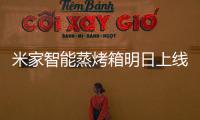 米家智能蒸烤箱明日上线	�：一机多能的厨房新朋友