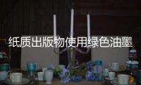 纸质出版物使用绿色油墨
，环保更健康