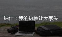 纳什
：我的执教让大家失望了 真希望当初有更多成长和发展的机会