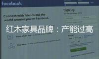 红木家具品牌
：产能过高 要避免一味追求高速增长率