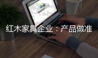 红木家具企业：产品做准度 品牌做深度