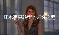 红木家具转型的必经之路
：从“价格”向“价值”转变