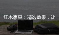 红木家具�：精选效果
，让你爱不释手