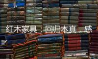 红木家具：回归本真，感受悠然