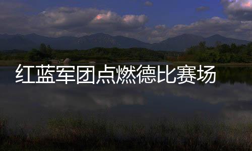 军团他们的点燃德比力帆赢了