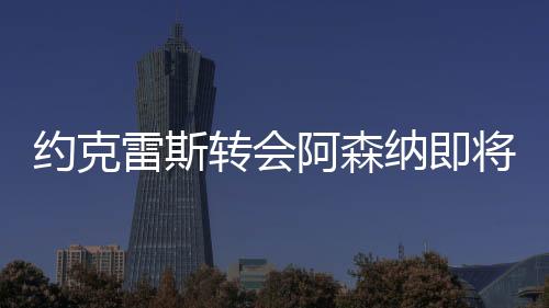 阿森约克雷斯经纪人抵达伦敦
