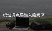 绿城遇克星跌入降级区 近10轮仅1胜保级前景堪忧