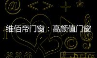 维佰帝门窗：高颜值门窗
，品味高品质家居生活