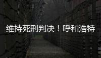 维持死刑判决！呼和浩特经开区党工委原书记李建平案二审宣判