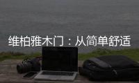 维柏雅木门：从简单舒适中...体现生活的精致