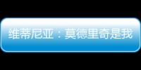 维蒂尼亚�
：莫德里奇是我学习的榜样之一，与他同场竞技是我的荣幸
