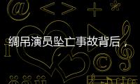 绸吊演员坠亡事故背后，“越惊险越赚钱”的高空搏命江湖