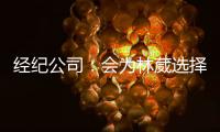 经纪公司�：会为林葳选择锻炼价值最大的选项 今夏的路还没结束