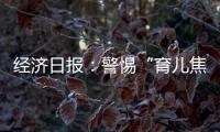 经济日报：警惕“育儿焦虑”营销，掉进商家陷阱