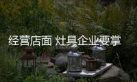 经营店面 灶具企业要掌握好五大学问