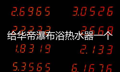 帝瀑它的布浴变出色恒温