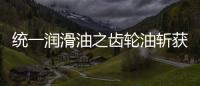 统一润滑油之齿轮油斩获弗兰德认证，减碳在行动
