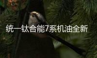 统一钛合能7系机油全新升级，发动机烧机油克星驾到!