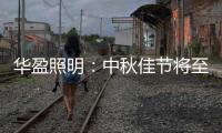 华盈照明：中秋佳节将至，我们“灯”你回家