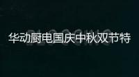 华动厨电国庆中秋双节特辑	：国在我心田 爱在团圆时