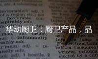 华动厨卫：厨卫产品
，品质为先	，方可致远