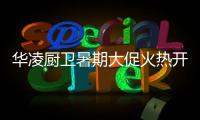 华凌厨卫暑期大促火热开启�，携手美的商城燃动你心