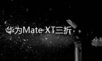 华为Mate XT三折叠首次官方降价 全系优惠2000
