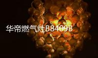 华帝燃气灶B8409B：精于燃烧，让烹饪事半功倍