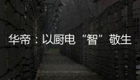 华帝：以厨电“智”敬生活的先锋