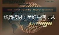华鼎板材：美好生活，从优质板材开始