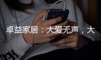 卓益家居：大爱无声	，大美由心，致敬每一位伟大的母亲