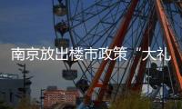 南京放出楼市政策“大礼包”
：“买新房”、“卖旧换新”均可享购房补贴
