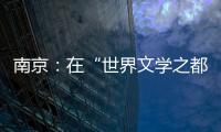南京：在“世界文学之都”诗意栖居