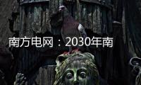 南方电网
：2030年南方五省区将新增2亿千瓦新能源装机容量