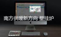 南方供暖新方向 壁挂炉解决方案受青睐