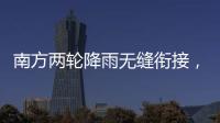 南方两轮降雨无缝衔接，华北东北雷雨也将登场
