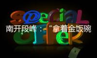 南开段峰
：“拿着金饭碗讨饭”
