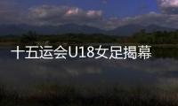 十五运会U18女足揭幕战，广东1∶2不敌浙江队