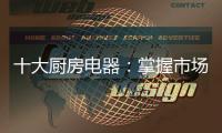 十大厨房电器：掌握市场风向标 呈三大发展特色
