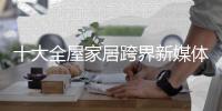 十大全屋家居跨界新媒体营销 热情要到位