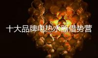 十大品牌电热水器借势营销 切勿痴迷其中