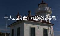 十大品牌窗帘让家变得高雅与美丽