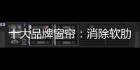 十大品牌窗帘：消除软肋 做好产品谋发展